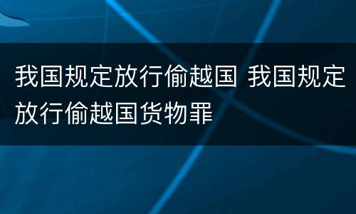 我国规定放行偷越国 我国规定放行偷越国货物罪