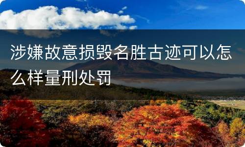 涉嫌故意损毁名胜古迹可以怎么样量刑处罚