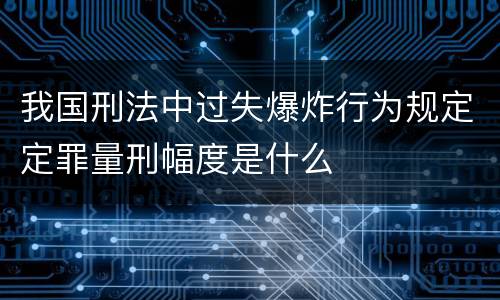 我国刑法中过失爆炸行为规定定罪量刑幅度是什么