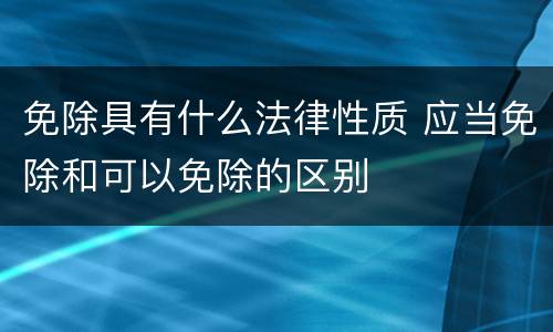 免除具有什么法律性质 应当免除和可以免除的区别