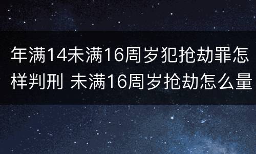 年满14未满16周岁犯抢劫罪怎样判刑 未满16周岁抢劫怎么量刑