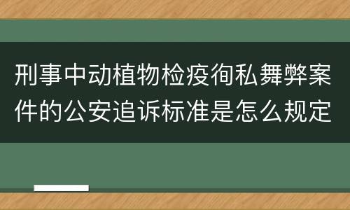 刑事中动植物检疫徇私舞弊案件的公安追诉标准是怎么规定