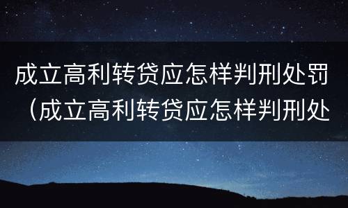 成立高利转贷应怎样判刑处罚（成立高利转贷应怎样判刑处罚案例）
