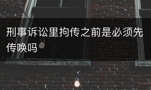 刑事诉讼里拘传之前是必须先传唤吗