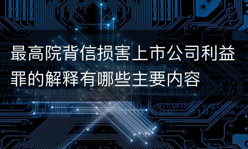 最高院背信损害上市公司利益罪的解释有哪些主要内容