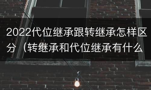 2022代位继承跟转继承怎样区分（转继承和代位继承有什么区别）