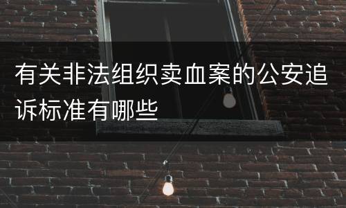 有关非法组织卖血案的公安追诉标准有哪些