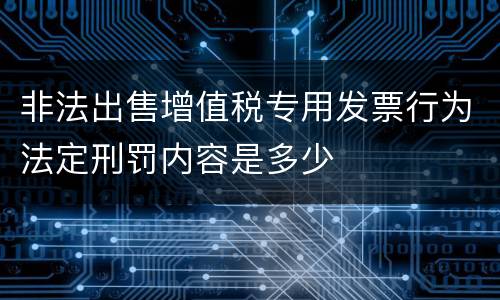 非法出售增值税专用发票行为法定刑罚内容是多少