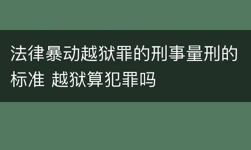 法律暴动越狱罪的刑事量刑的标准 越狱算犯罪吗