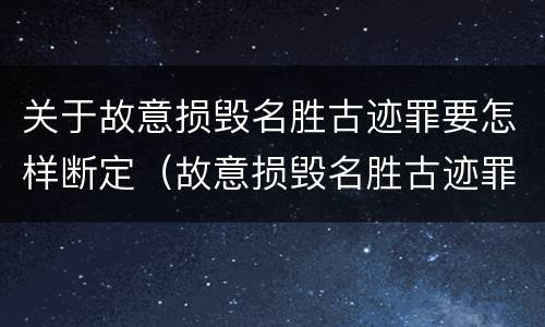 关于故意损毁名胜古迹罪要怎样断定（故意损毁名胜古迹罪案例）