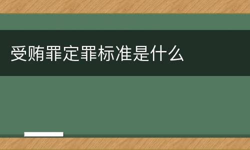 受贿罪定罪标准是什么