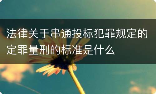 法律关于串通投标犯罪规定的定罪量刑的标准是什么