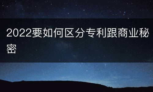 2022要如何区分专利跟商业秘密