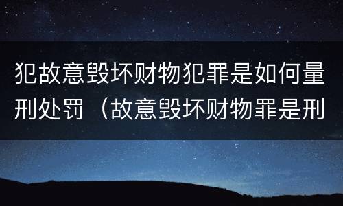 犯故意毁坏财物犯罪是如何量刑处罚（故意毁坏财物罪是刑事案件吗）