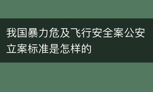 我国暴力危及飞行安全案公安立案标准是怎样的
