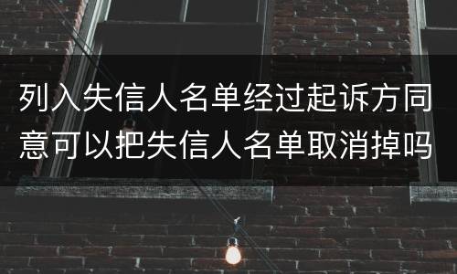 列入失信人名单经过起诉方同意可以把失信人名单取消掉吗