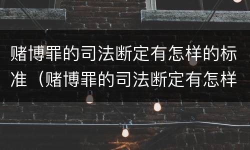 赌博罪的司法断定有怎样的标准（赌博罪的司法断定有怎样的标准规定）