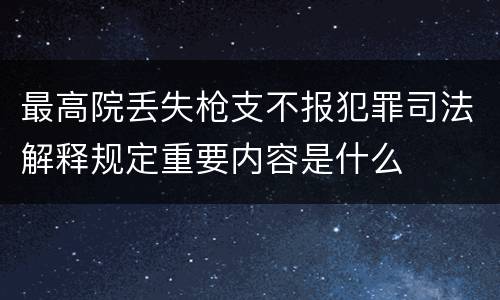 最高院丢失枪支不报犯罪司法解释规定重要内容是什么
