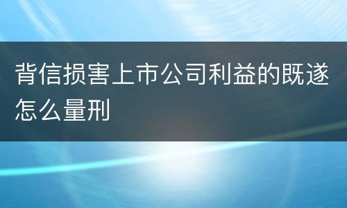 背信损害上市公司利益的既遂怎么量刑