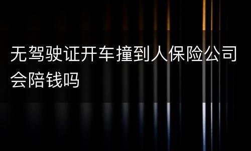 无驾驶证开车撞到人保险公司会陪钱吗