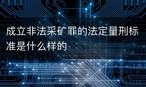 成立非法采矿罪的法定量刑标准是什么样的