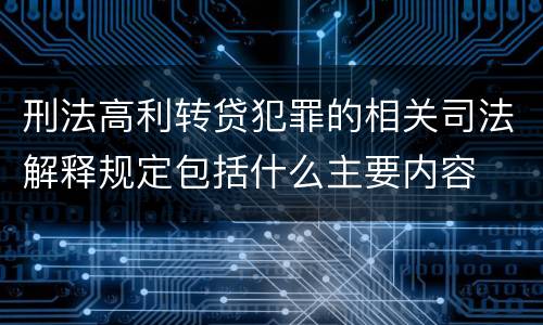 刑法高利转贷犯罪的相关司法解释规定包括什么主要内容