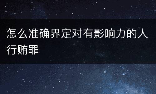 怎么准确界定对有影响力的人行贿罪