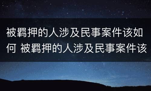 被羁押的人涉及民事案件该如何 被羁押的人涉及民事案件该如何解决