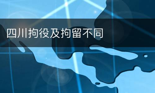 四川拘役及拘留不同