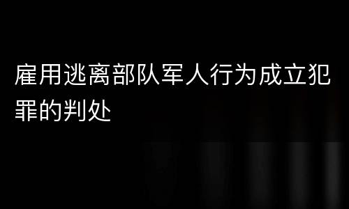 雇用逃离部队军人行为成立犯罪的判处