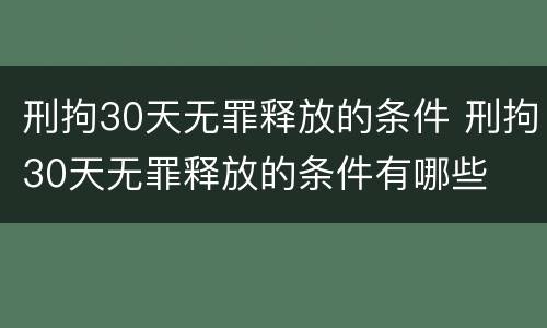 刑拘30天无罪释放的条件 刑拘30天无罪释放的条件有哪些