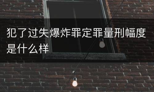 犯了过失爆炸罪定罪量刑幅度是什么样