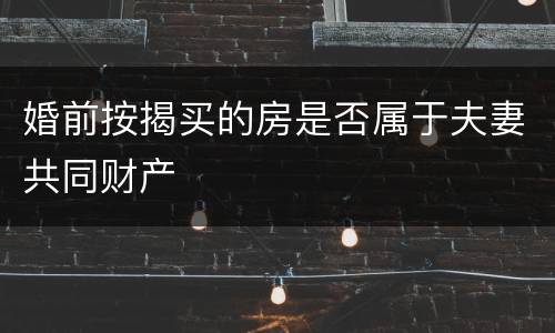 婚前按揭买的房是否属于夫妻共同财产