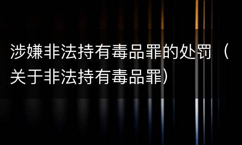 涉嫌非法持有毒品罪的处罚（关于非法持有毒品罪）