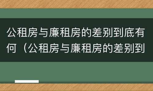 公租房与廉租房的差别到底有何（公租房与廉租房的差别到底有何不同）