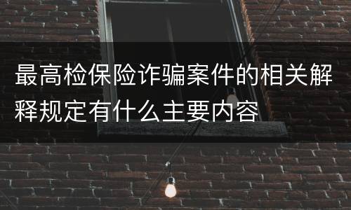 最高检保险诈骗案件的相关解释规定有什么主要内容