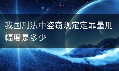 我国刑法中盗窃规定定罪量刑幅度是多少