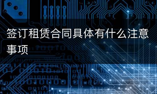 签订租赁合同具体有什么注意事项