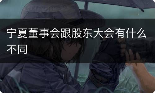 宁夏董事会跟股东大会有什么不同