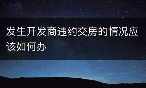 发生开发商违约交房的情况应该如何办
