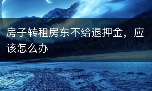 房子转租房东不给退押金，应该怎么办