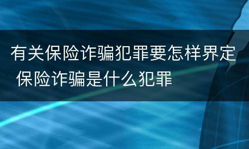 有关保险诈骗犯罪要怎样界定 保险诈骗是什么犯罪