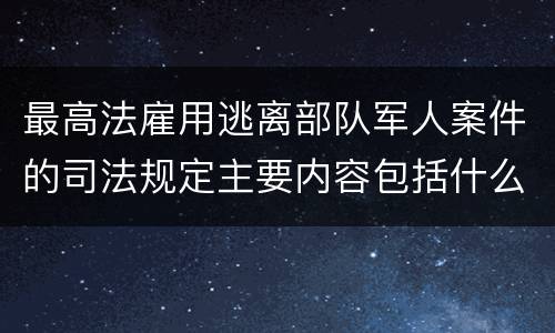 最高法雇用逃离部队军人案件的司法规定主要内容包括什么