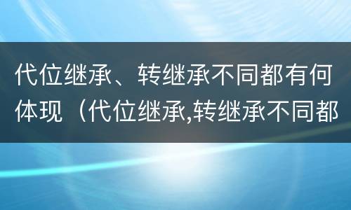 代位继承、转继承不同都有何体现（代位继承,转继承不同都有何体现）