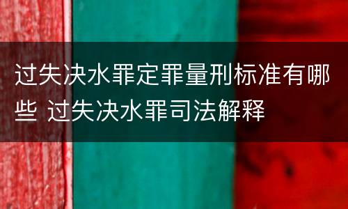 过失决水罪定罪量刑标准有哪些 过失决水罪司法解释
