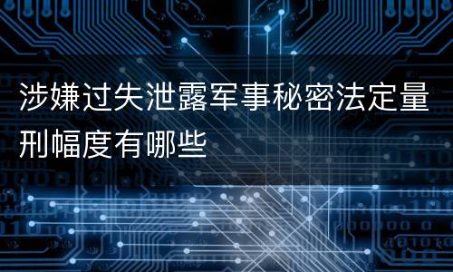 涉嫌过失泄露军事秘密法定量刑幅度有哪些