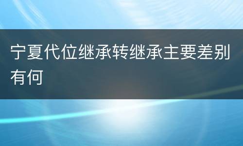 宁夏代位继承转继承主要差别有何