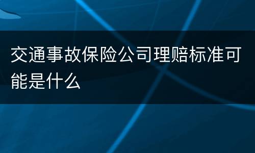 交通事故保险公司理赔标准可能是什么