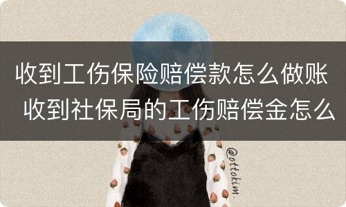 收到工伤保险赔偿款怎么做账 收到社保局的工伤赔偿金怎么做账