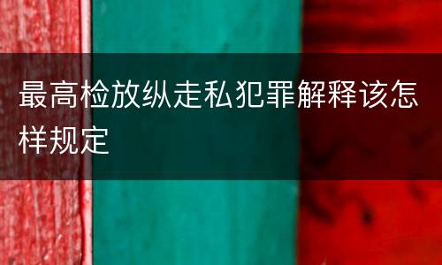 最高检放纵走私犯罪解释该怎样规定